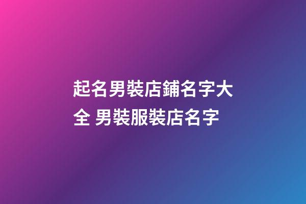 起名男裝店鋪名字大全 男裝服裝店名字-第1張-店鋪起名-玄機派